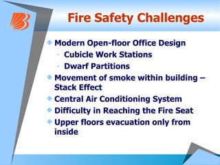 Fire Safety Challenges Modern Open-floor Office Design Cubicle Work Stations Dwarf Partitions Movement of smoke within building – Stack Effect Central Air Conditioning System Difficulty in Reaching the Fire Seat Upper floors evacuation only from inside 