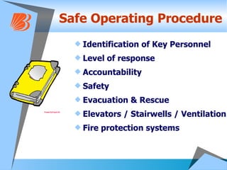 Safe Operating Procedure Identification of Key Personnel Level of response Accountability Safety Evacuation & Rescue Elevators / Stairwells / Ventilation Fire protection systems 