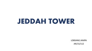 JEDDAH TOWER
LOBSANG JAMPA
AR/15/112
 