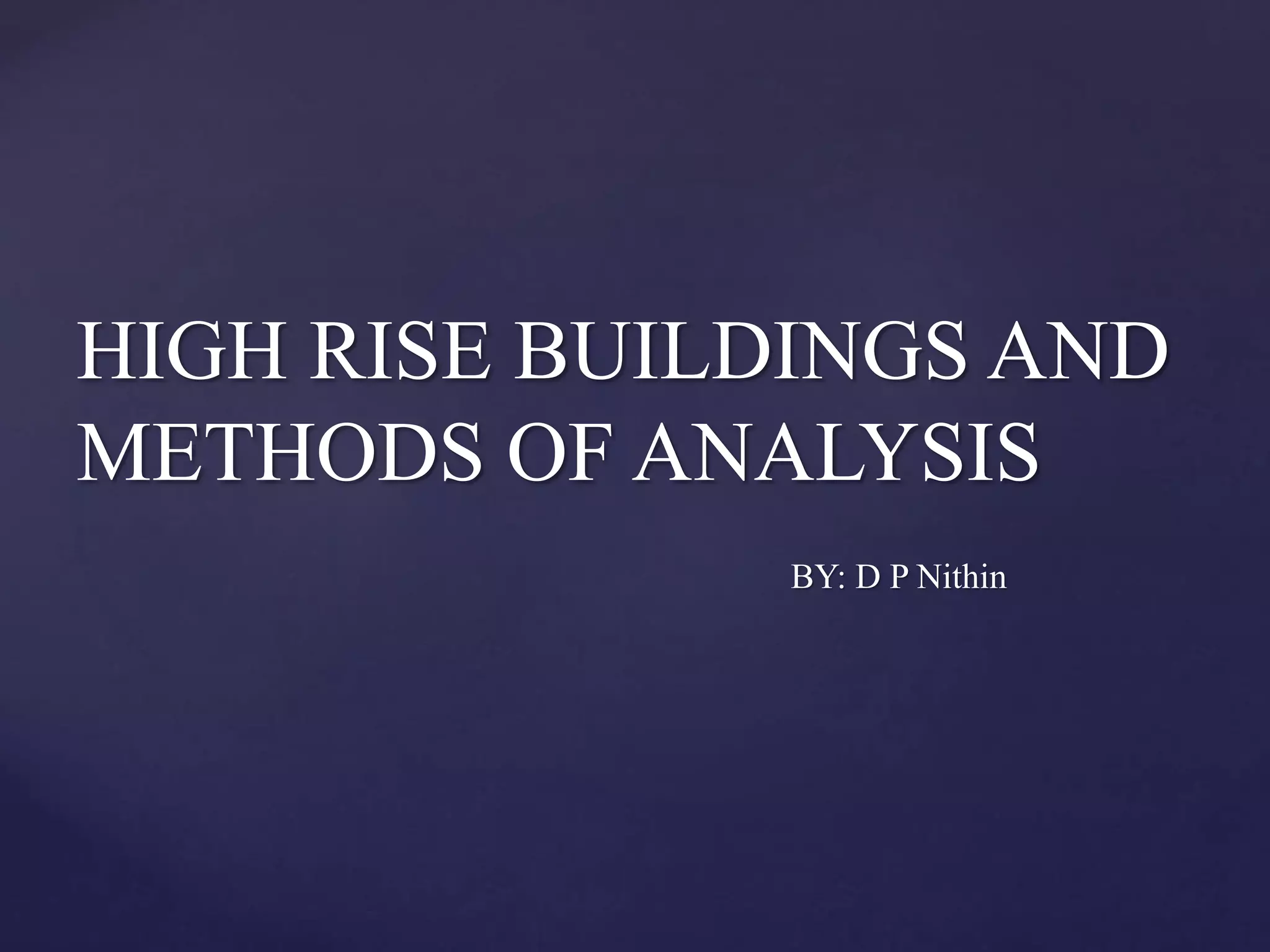 HIGH RISE BUILDINGS AND
METHODS OF ANALYSIS
BY: D P Nithin
 
