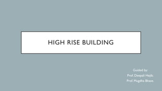 HIGH RISE BUILDING
Guided by:
Prof. Deepali Hejib.
Prof. Mugdha Bhave.
 