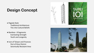 Design Concept
● Pagoda Style
Traditional Architecture
Ties into Cultural Beliefs
● Bamboo - 8 Segments
Everlasting Strength
Youth and Longevity
● Icon of Taiwan and Finances
Part of Xinyi District
Seismically Resistant Area
 
