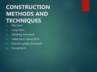 1. Slip form
2. Jump form
3. Climbing formwork
4. Table form/ flying form
5. Column system formwork
6. Tunnel form
CONSTRUCTION
METHODS AND
TECHNIQUES
 