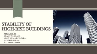 STABILITY OF
HIGH-RISE BUILDINGS
PREPARED BY:
AKASH WAGHANI
VINAY KUMAR CHAWLA
HAMMAD ASLAM
WALEED HUSSAIN
 