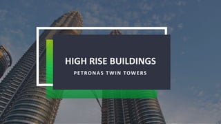 HIGH RISE BUILDINGS
PETRONAS TWIN TOWERS
 