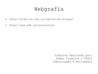 Webgrafia http://highrise.nfb.ca/tag/out-my-window/ http://www.nfb.ca/interactive Trabalho Realizado por: Ruben Craveiro nº39010 Comunicação e Multimédia 