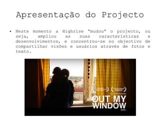 Apresentação do Projecto Neste momento a Highrise “mudou” o projecto, ou seja, ampliou as suas características e desenvolvimentos, e concentrou-se no objectivo de compartilhar visões e usuários através de fotos e texto. 