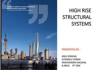 HIGH RISE
STRUCTURAL
SYSTEMS
PRESENTED BY :
ANUJ SINGHAL
GITANSHU VERMA
RAGHVENDRA KAUSHAL
B.ARCH 9th SEM
 