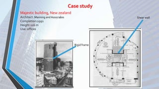 Majestic building, New zealand
Architect :Manning and Associates
Completion:1991
Height:116 m
Use: offices
Case study
Shear wall
Rigid frame
 