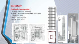 DG bank-headquarters
Location: Frankfurt, Germany
Architect :Kohn, Pedersen, Fox & Associates
Completion:1993
Height :201 m (660 ft)
Use: Services, office
Case study
 
