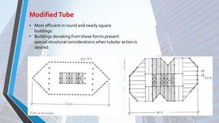 • Most efficient in round and nearly square
buildings.
• Buildings deviating from these forms present
special structural considerations when tubular action is
desired
ModifiedTube
 