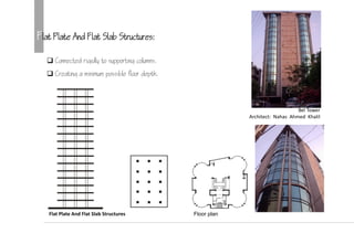 Flat Plate And Flat Slab Structures:
 Connected rigidly to supporting columns.
 Creating a minimum possible floor depth.
Bel Tower
Architect: Nahas Ahmed Khalil
Flat Plate And Flat Slab Structures Floor plan
 