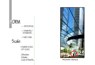 FORM
• PROPORTION ,
• SYMMETRIC/
ASYMMETRIC ,
• PURE FORM.
 HUMAN SCALE,
CITY SCALE.
Human scale
Scale.
.
.Structure.
.Climate.
.Cost & Benefit.
 