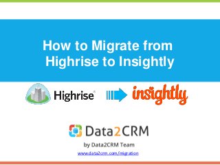 How to Migrate from
Highrise to Insightly
www.data2crm.com/migration
 