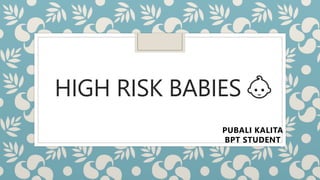 HIGH RISK BABIES 👶
PUBALI KALITA
BPT STUDENT
 
