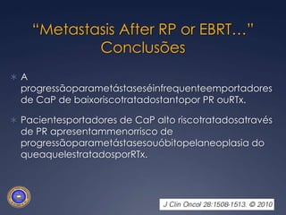 RADIOTERAPIASembloqueio hormonal adjuvanteRecidivabioquímicaem 207 (19,5%) pts e 92 foramtratadosatravés de bloqueio hormonal e 4 submetidos a prostatectomia de salvação.Início do tratamentosecundário:			TRATAMENTO SECUNDÁRIOProstatectomia13 mesesRadioterapia69 meses