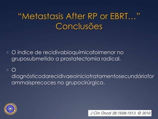 “Metastasis After RP or EBRT…”ConclusõesA progressãoparametástaseséinfrequenteemportadores de CaP de baixoriscotratadostantopor PR ouRTx.Pacientesportadores de CaP alto riscotratadosatravés de PR apresentammenorrisco de progressãoparametástasesouóbitopelaneoplasia do queaquelestratadosporRTx. 