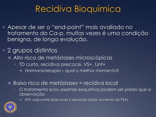 Rec. bioquímica – MORTE: 11 anosFatores preditivos:Dor óssea no momento da metástasePSADT < 3 mesesJ Urol, 179; 156-172 – Jan 08
