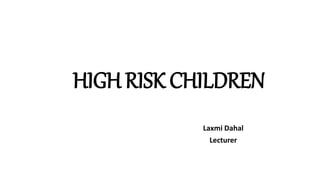 HIGH RISK CHILDREN
Laxmi Dahal
Lecturer
 
