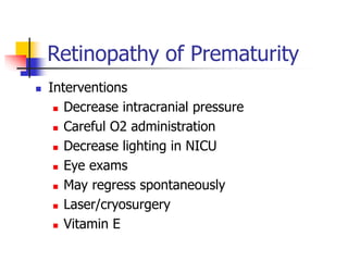 Retinopathy of Prematurity
 Interventions
 Decrease intracranial pressure
 Careful O2 administration
 Decrease lightin...
