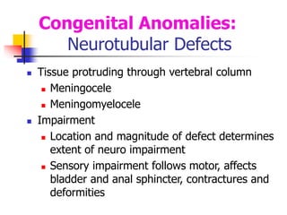 Congenital Anomalies:
Neurotubular Defects
 Tissue protruding through vertebral column
 Meningocele
 Meningomyelocele
...
