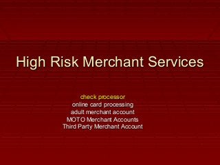High Risk Merchant Services

             check processor
          online card processing
         adult merchant account
       MOTO Merchant Accounts
      Third Party Merchant Account
 