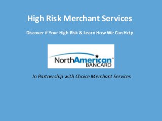 High Risk Merchant Services
Discover if Your High Risk & Learn How We Can Help
In Partnership with Choice Merchant Services
 