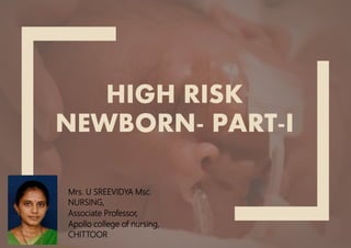 HIGH RISK
NEWBORN- PART-I
Mrs. U SREEVIDYA Msc.
NURSING,
Associate Professor,
Apollo college of nursing,
CHITTOOR
 