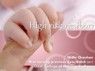 Nidhi Chauhan
M.sc nursing previous year Batch 2017
Govt. College of Nursing. Jodhpur
High risk newborn
 