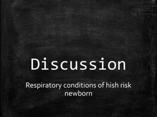 Discussion
Respiratory conditions of hish risk
newborn
 