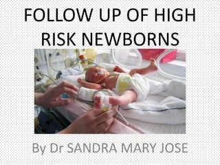 FOLLOW UP OF HIGH
RISK NEWBORNS
By Dr SANDRA MARY JOSE
 