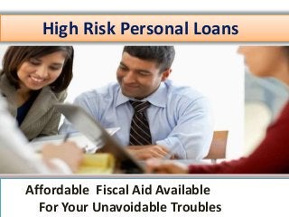 High Risk Personal Loans
Affordable Fiscal Aid Available
For Your Unavoidable Troubles
 