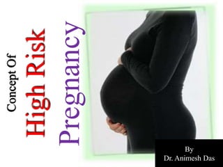Concept Of 
High Risk 
Pregnancy 
By 
Dr. Animesh Das 
 