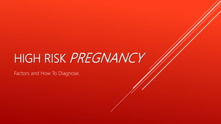 HIGH RISK PREGNANCY
Factors and How To Diagnose.
 