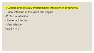 F) Genital and sexually transmissible infections in pregnancy
◦ Local infection of the vulva and vagina
◦ Protozoa infection
◦ Bacterial infection
◦ Viral infection
◦ AIDS  HIV
 