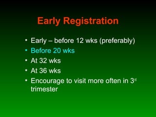 Early Registration
• Early – before 12 wks (preferably)
• Before 20 wks
• At 32 wks
• At 36 wks
• Encourage to visit more often in 3rd
trimester
 