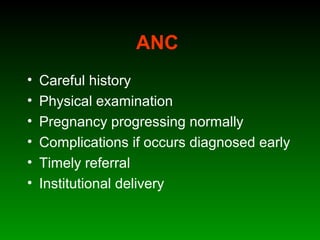 ANC
• Careful history
• Physical examination
• Pregnancy progressing normally
• Complications if occurs diagnosed early
• Timely referral
• Institutional delivery
 