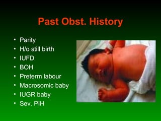 Past Obst. History
• Parity
• H/o still birth
• IUFD
• BOH
• Preterm labour
• Macrosomic baby
• IUGR baby
• Sev. PIH
 