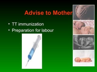 Advise to Mother
• TT immunization
• Preparation for labour
 