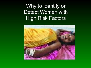 Why to Identify or
Detect Women with
High Risk Factors
 