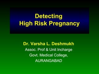Detecting
High Risk Pregnancy
Dr. Varsha L. Deshmukh
Assoc. Prof & Unit Incharge
Govt. Medical College,
AURANGABAD
 