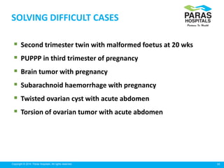 16Copyright © 2014 Paras Hospitals. All rights reserved.
SOLVING DIFFICULT CASES
 Second trimester twin with malformed fo...
