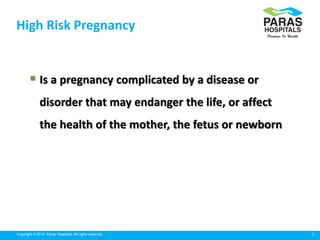2Copyright © 2014 Paras Hospitals. All rights reserved.
High Risk Pregnancy
 Is a pregnancy complicated by a disease or
d...