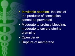 • Inevitable abortion- the loss of
the products of conception
cannot be prevented
• Moderate to profuse bleeding,
moderate...