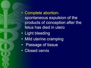 • Complete abortion-
spontaneous expulsion of the
products of conception after the
fetus has died in utero
• Light bleedin...