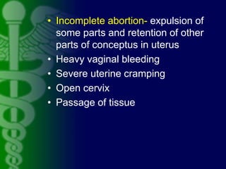 • Incomplete abortion- expulsion of
some parts and retention of other
parts of conceptus in uterus
• Heavy vaginal bleedin...