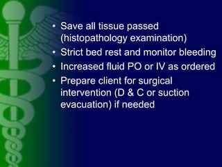 • Save all tissue passed
(histopathology examination)
• Strict bed rest and monitor bleeding
• Increased fluid PO or IV as...