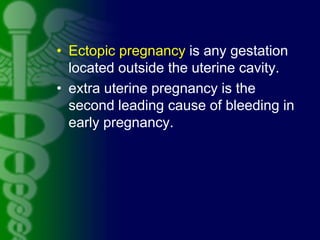 • Ectopic pregnancy is any gestation
located outside the uterine cavity.
• extra uterine pregnancy is the
second leading c...