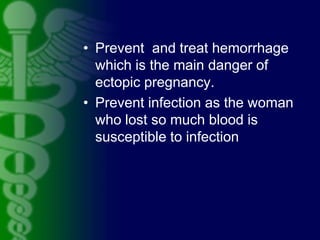 • Prevent and treat hemorrhage
which is the main danger of
ectopic pregnancy.
• Prevent infection as the woman
who lost so...