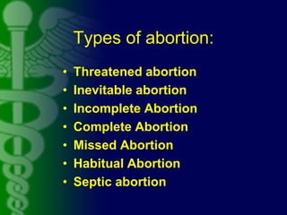 Types of abortion:
• Threatened abortion
• Inevitable abortion
• Incomplete Abortion
• Complete Abortion
• Missed Abortion...